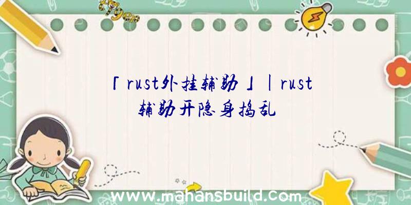 「rust外挂辅助」|rust辅助开隐身捣乱